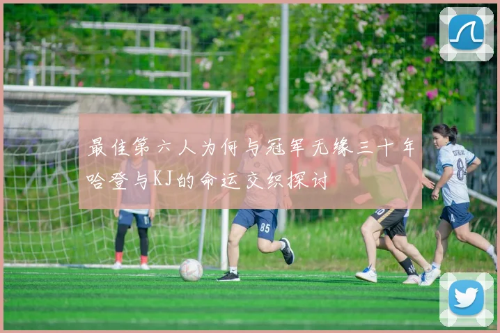 最佳第六人为何与冠军无缘三十年哈登与KJ的命运交织探讨