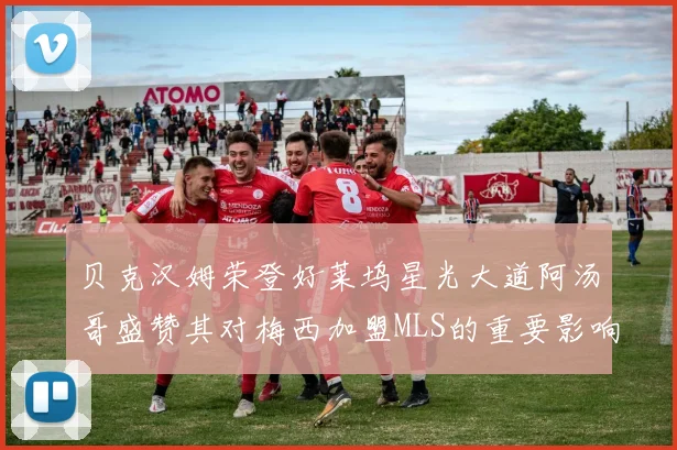 贝克汉姆荣登好莱坞星光大道阿汤哥盛赞其对梅西加盟MLS的重要影响