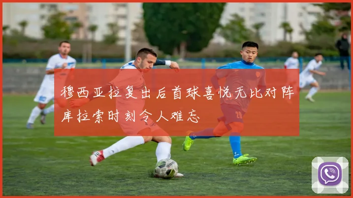 穆西亚拉复出后首球喜悦无比对阵库拉索时刻令人难忘