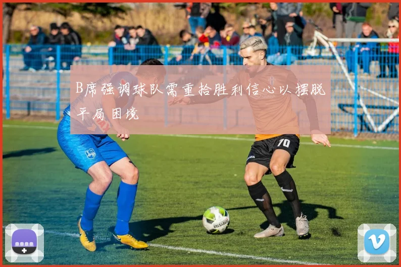 B席强调球队需重拾胜利信心以摆脱平局困境