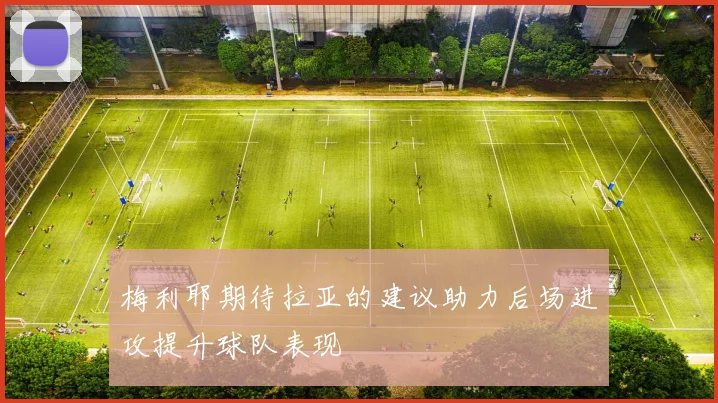 梅利耶期待拉亚的建议助力后场进攻提升球队表现