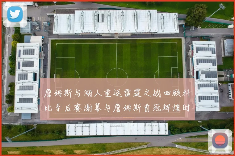 詹姆斯与湖人重返雷霆之战回顾科比季后赛谢幕与詹姆斯首冠辉煌时刻