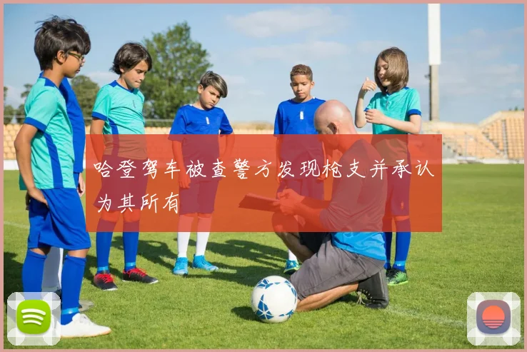 哈登驾车被查警方发现枪支并承认为其所有