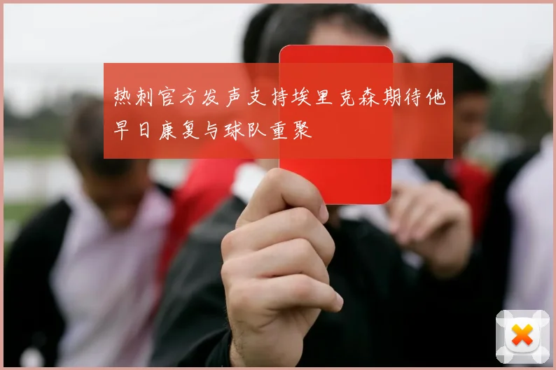 热刺官方发声支持埃里克森期待他早日康复与球队重聚