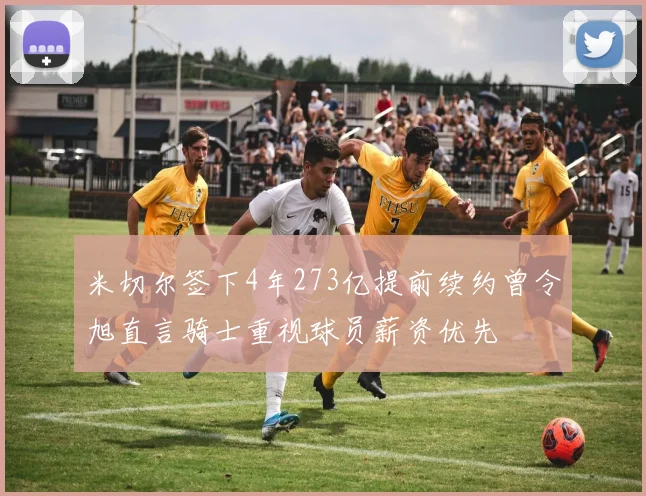 米切尔签下4年273亿提前续约曾令旭直言骑士重视球员薪资优先