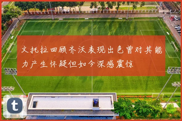 文托拉回顾齐沃表现出色曾对其能力产生怀疑但如今深感震惊